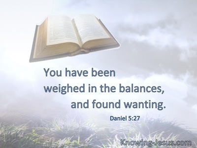 You have been weighed in the balances, and found wanting.